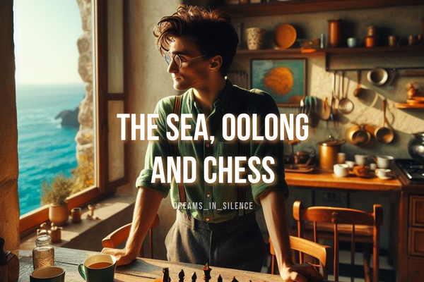 The sea, oolong and chess