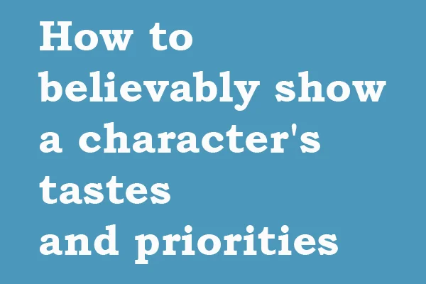 How to believably show a character's tastes and priorities