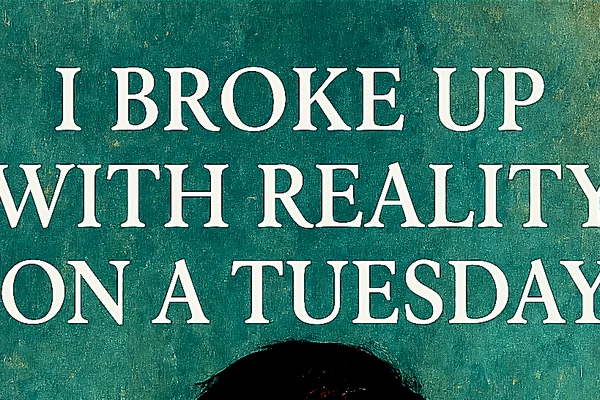 I Broke Up with Reality on a Tuesday